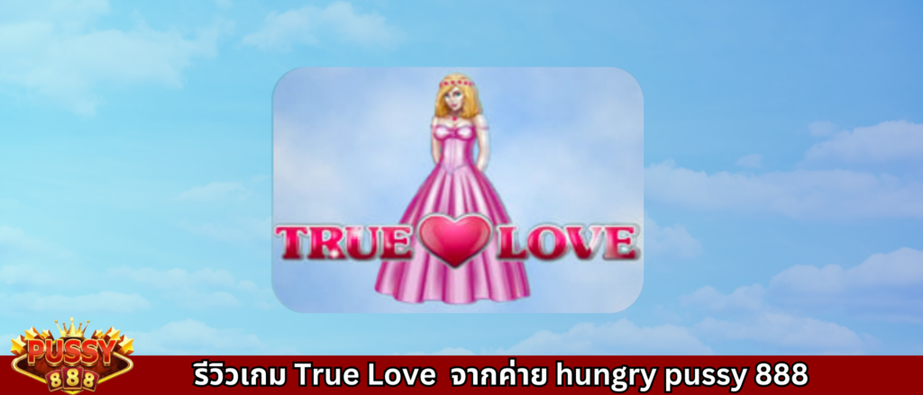 รีวิวเกม True Love จากค่าย Pussy888